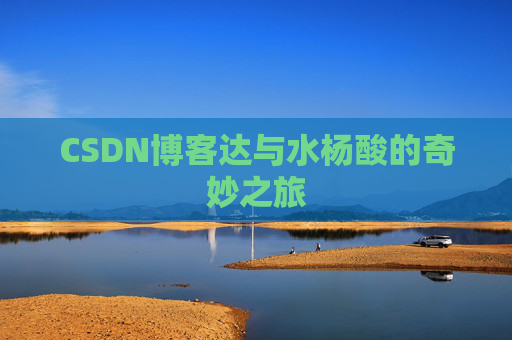 CSDN博客达与水杨酸的奇妙之旅